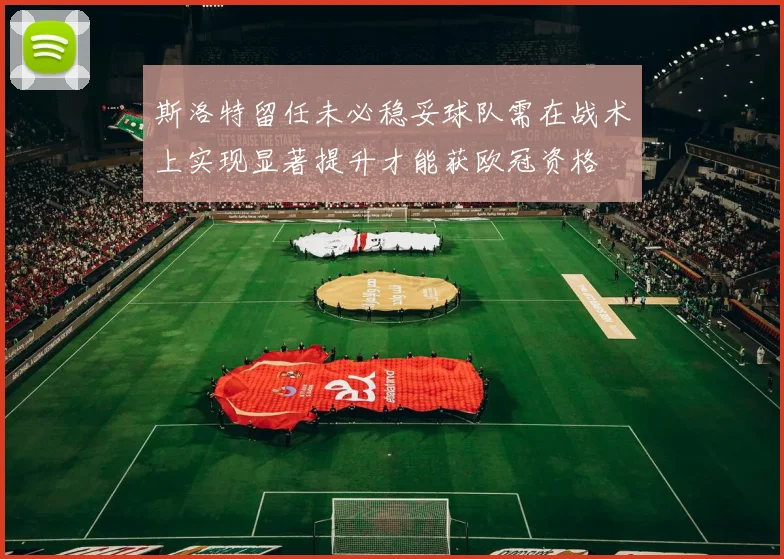 斯洛特留任未必稳妥球队需在战术上实现显著提升才能获欧冠资格