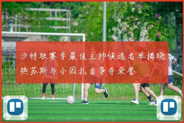 沙特联赛季最佳主帅候选名单揭晓热苏斯与小因扎吉争夺荣誉