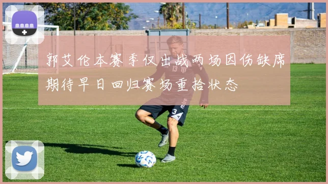 郭艾伦本赛季仅出战两场因伤缺席期待早日回归赛场重拾状态