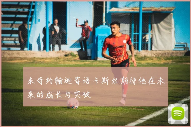 米奇约翰逊寄语卡斯尔期待他在未来的成长与突破