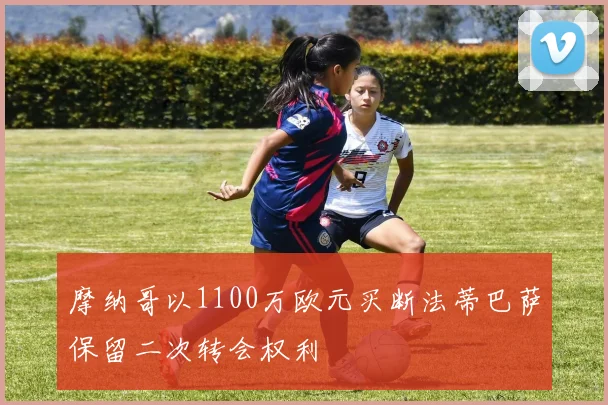 摩纳哥以1100万欧元买断法蒂巴萨保留二次转会权利
