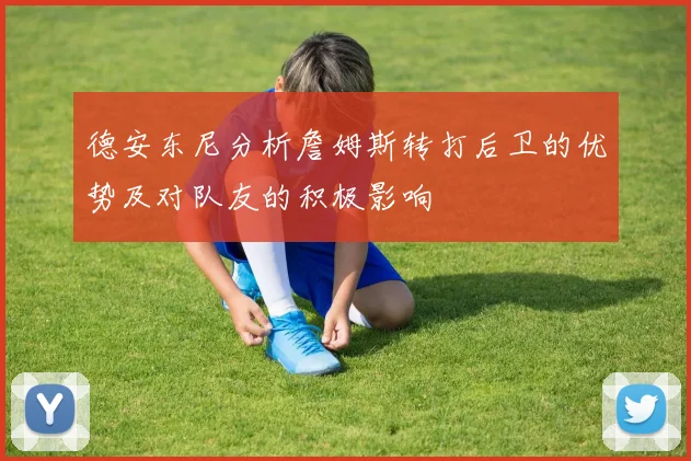 德安东尼分析詹姆斯转打后卫的优势及对队友的积极影响