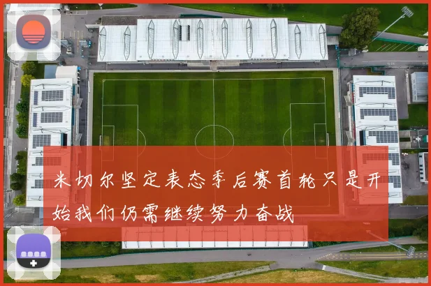 米切尔坚定表态季后赛首轮只是开始我们仍需继续努力奋战